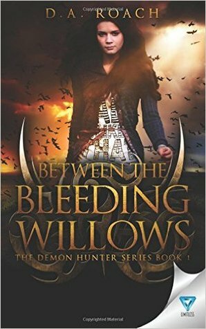 Between the Bleeding Willows by D.A. Roach