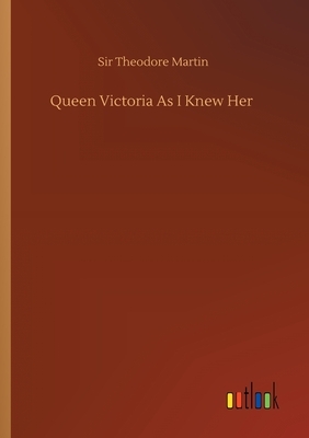 Queen Victoria As I Knew Her by Theodore Martin