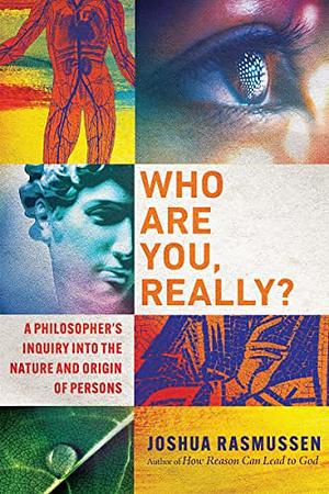 Who Are You, Really?: A Philosopher's Inquiry into the Nature and Origin of Persons by Joshua Rasmussen