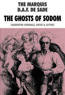 The Ghosts of Sodom: The Marquis D.A.F. de Sade: Charenton Journals, Notes & Letters by Marquis de Sade