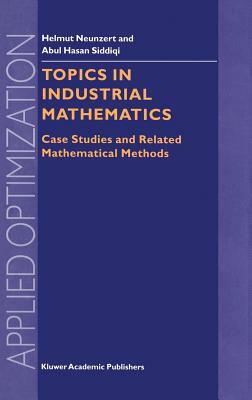 Topics in Industrial Mathematics: Case Studies and Related Mathematical Methods by Abul Hasan Siddiqi, H. Neunzert