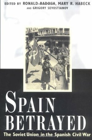 Spain Betrayed: The Soviet Union in the Spanish Civil War by Ronald Radosh