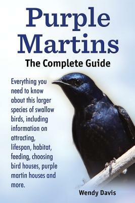Purple Martins. the Complete Guide. Includes Info on Attracting, Lifespan, Habitat, Choosing Birdhouses, Purple Martin Houses and More. by Wendy Davis