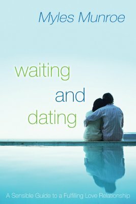 Waiting and Dating: A Sensible Guide to a Fulfilling Love Relationship by Myles Munroe