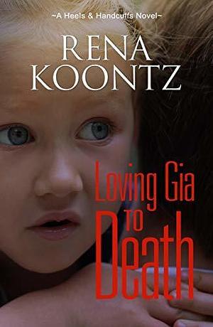Loving Gia To Death: A Psychological Thriller by Rena Koontz, Rena Koontz