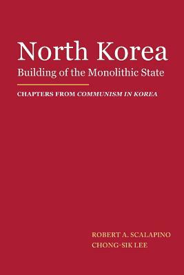 North Korea: Building of the Monolithic State by Chong-Sik Lee, Robert a. Scalapino