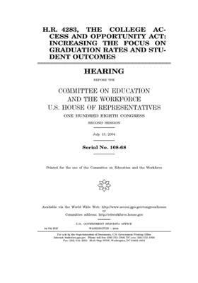 H.R. 4283, the College Access and Opportunity Act: increasing the focus on graduation rates and student outcomes by United St Congress, United States House of Representatives, Committee on Education and the (house)