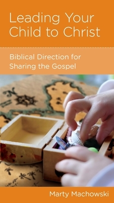 Leading Your Child to Christ: Biblical Direction for Sharing the Gospel by Marty Machowski