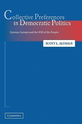 Collective Preferences in Democratic Politics: Opinion Surveys and the Will of the People by Scott L. Althaus