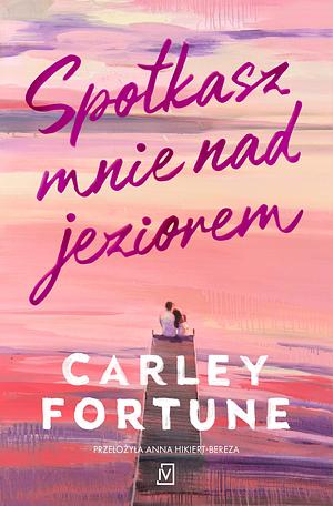 Spotkasz mnie nad jeziorem by Carley Fortune