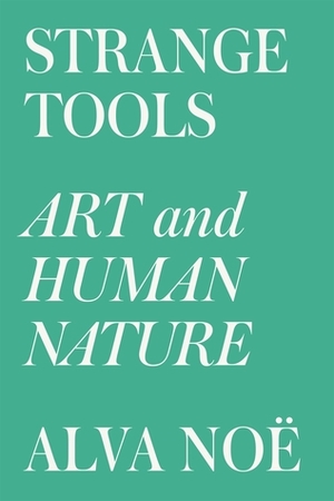 Strange Tools: Art and Human Nature by Alva Noë