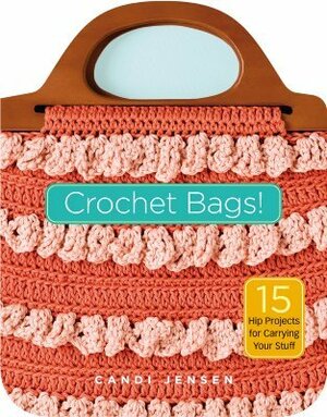 Crochet Bags!: 15 Hip Projects for Carrying Your Stuff by Candi Jensen