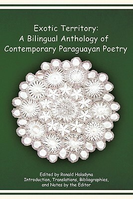 Exotic Territory: A Bilingual Anthology of Contemporary Paraguayan Poetry by Ronald Haladyna