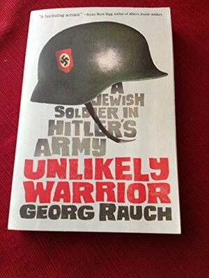 An Unlikely Warrior: A Jewish Soldier in Hitler's Army by Georg Rauch