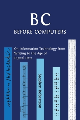 B C, Before Computers: On Information Technology from Writing to the Age of Digital Data by Stephen Robertson