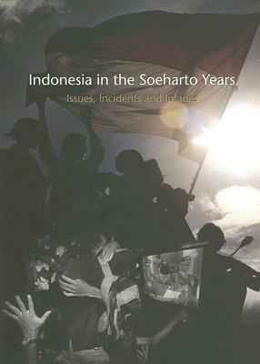 Indonesia in the Soeharto Years: Issue, Incidents and Images by 