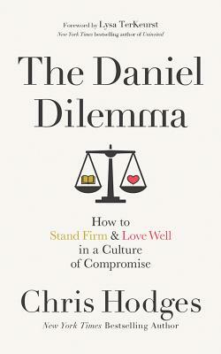 The Daniel Dilemma: How to Stand Firm and Love Well in a Culture of Compromise by Chris Hodges