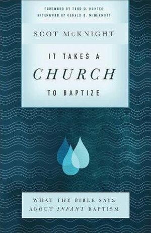 It Takes a Church to Baptize: What the Bible Says about Infant Baptism by Scot McKnight