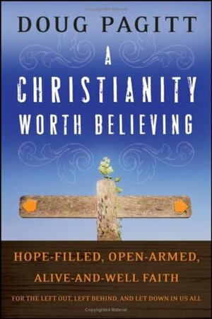 A Christianity Worth Believing: Hope-Filled, Open-Armed, Alive-And-Well Faith for the Left Out, Left Behind, and Let Down in Us All by Doug Pagitt