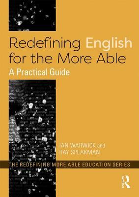 Redefining English for the More Able: A Practical Guide by Ian Warwick, Ray Speakman