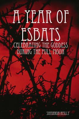 A Year Of Esbats: Celebrating The Goddess During The Full Moon by Shannon Reilly