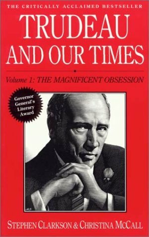 Trudeau and Our Times: Volume 1: The Magnificent Obsession by Stephen Clarkson