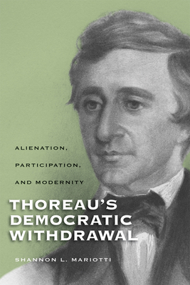 Thoreauas Democratic Withdrawal: Alienation, Participation, and Modernity by Shannon L. Mariotti