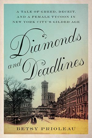 DIAMONDS AND DEADLINES: A Tale of Greed, Deceit, and a Female Tycoon in New York City's Gilded Age by Betsy Prioleau