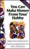 You Can Make Money From Your Hobby: Building A Business Doing What You Love by Martha Campbell Pullen, Lillet Walters