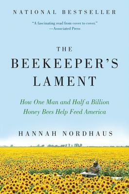 The Beekeeper's Lament: How One Man and Half a Billion Honey Bees Help Feed America by Hannah Nordhaus