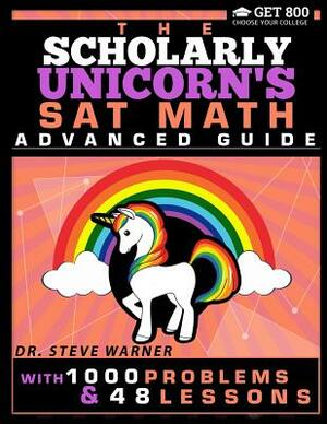 The Scholarly Unicorn's SAT Math Advanced Guide with 1000 Problems and 48 Lessons by Steve Warner