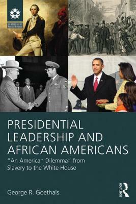 Presidential Leadership and African Americans: An American Dilemma from Slavery to the White House by George R. Goethals