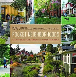 Pocket Neighborhoods: Creating Small-Scale Community in a Large-Scale World by Ross Chapin