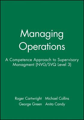 Managing Operations: A Competence Approach to Supervisory Managment (Nvg/Svq Level 3) by George Green, Michael Collins, Roger Cartwright