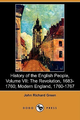 History of the English People, Volume VII: The Revolution, 1683-1760; Modern England, 1760-1767 (Dodo Press) by John Richard Green