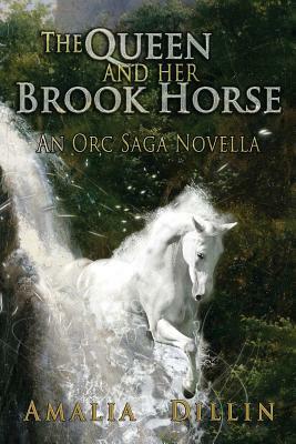 The Queen and Her Brook Horse: An Orc Saga Novella by Amalia Dillin
