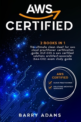 Aws Certified: 2 BOOKS IN 1: The ultimate clean sheet for aws cloud practitioner certification guide (CLF-C01) and aws certified solu by Barry Adams