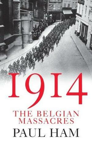 1914: The Belgian Massacres by Paul Ham
