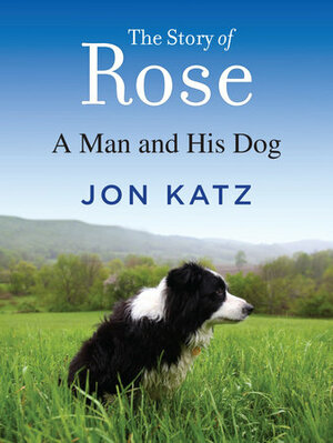 The Story of Rose: A Man and his Dog by Jon Katz