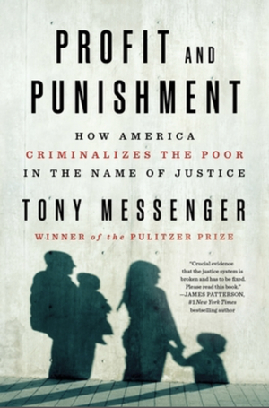 Profit and Punishment: How America Criminalizes the Poor in the Name of Justice by Tony Messenger