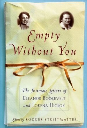 Empty Without You: The Intimate Letters of Eleanor Roosevelt and Lorena Hickok by Roger Streitmatter