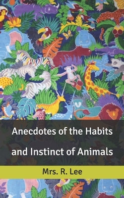 Anecdotes of the Habits: and Instinct of Animals by R. Lee