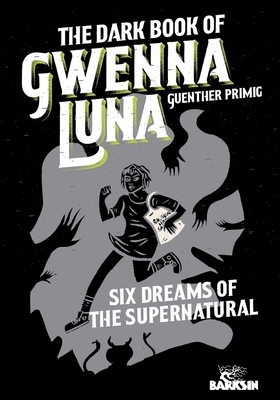 The Dark Book of Gwenna Luna: Six Dreams of the Supernatural by Guenther Primig