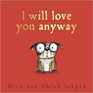 I Will Love You Anyway by Mick Inkpen, Chloe Inkpen