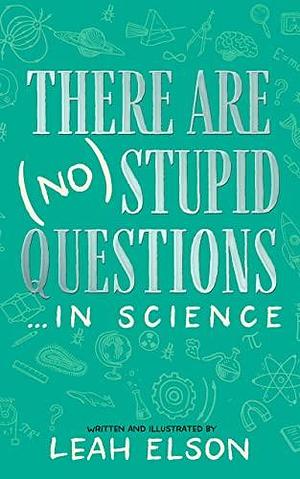 There Are (No) Stupid Questions … in Science by Leah Elson