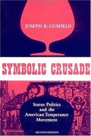 Symbolic Crusade: Status Politics and the American Temperance Movement by Joseph R. Gusfield