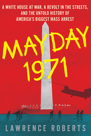 Mayday 1971: A White House at War, a Revolt in the Streets, and the Untold History of America's Biggest Mass Arrest by Lawrence Roberts