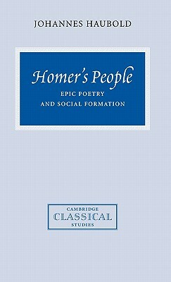 Homer's People: Epic Poetry and Social Formation by Johannes Haubold