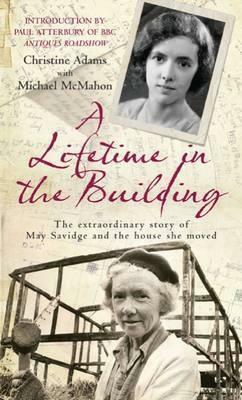 A Lifetime In The Building: The Extraordinary Story Of May Savidge And The House She Moved by Christine Adams, Michael McMahon