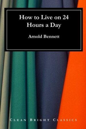 How to Live on 24 Hours a Day by Arnold Bennett